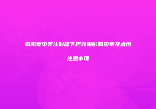 阜阳爱贝芙注射隆下巴效果影响因素及术后注意事项