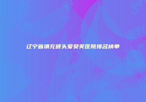辽宁省填充额头爱贝芙医院排名榜单