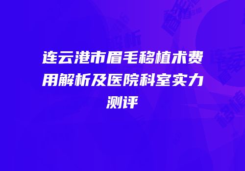 连云港市眉毛移植术费用解析及医院科室实力测评