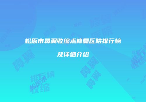 松原市鼻翼收缩术修复医院排行榜及详细介绍