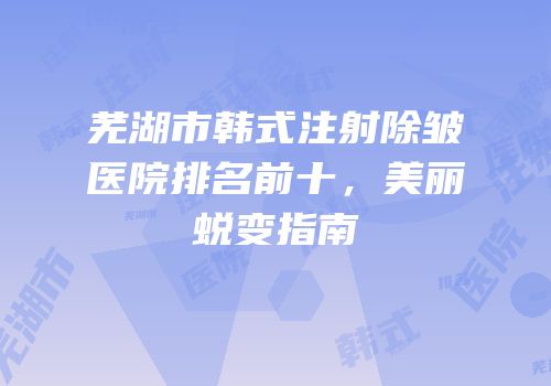 芜湖市韩式注射除皱医院排名前十，美丽蜕变指南