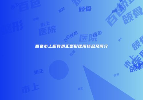 百色市上颌骨矫正整形医院排名及简介