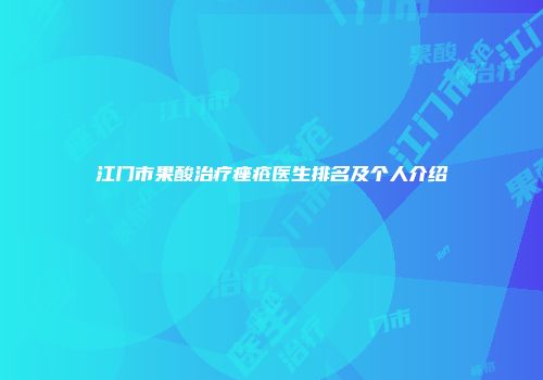 江门市果酸治疗痤疮医生排名及个人介绍