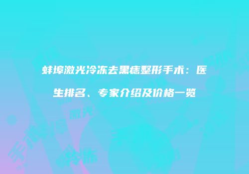 蚌埠激光冷冻去黑痣整形手术：医生排名、专家介绍及价格一览