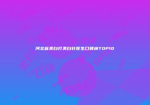 河北省美白打美白针医生口碑榜TOP10