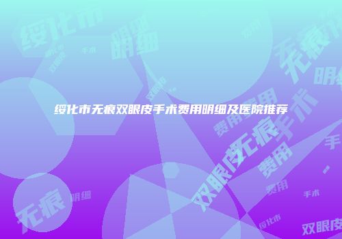 绥化市无痕双眼皮手术费用明细及医院推荐