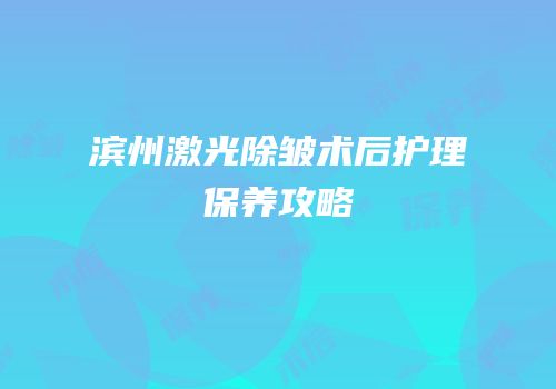 滨州激光除皱术后护理保养攻略