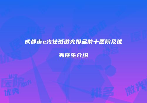成都市e光祛斑激光排名前十医院及优秀医生介绍