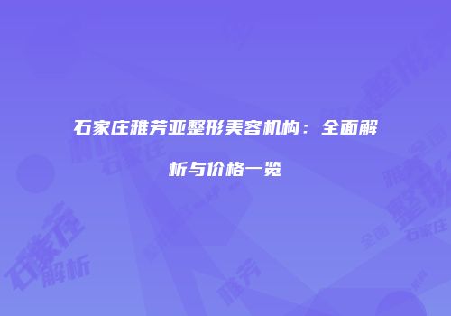 石家庄雅芳亚整形美容机构：全面解析与价格一览