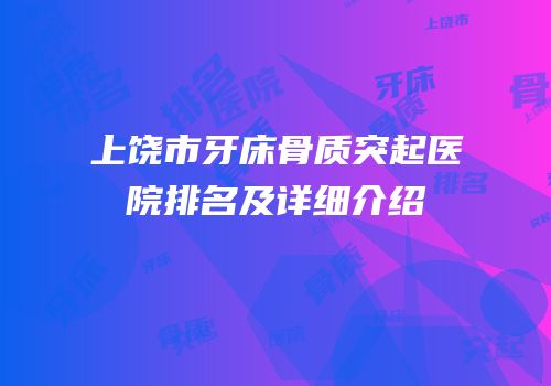 上饶市牙床骨质突起医院排名及详细介绍