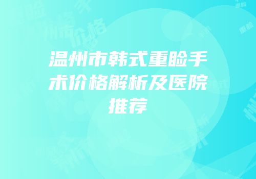 温州市韩式重睑手术价格解析及医院推荐