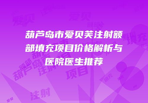 葫芦岛市爱贝芙注射额部填充项目价格解析与医院医生推荐