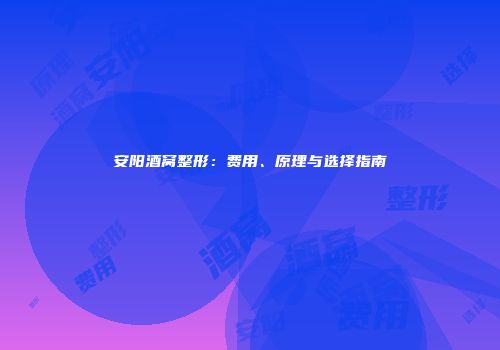 安阳酒窝整形：费用、原理与选择指南