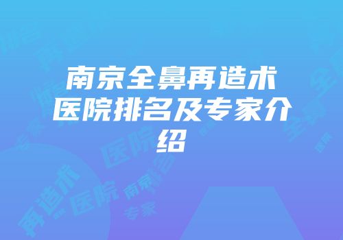 南京全鼻再造术医院排名及专家介绍
