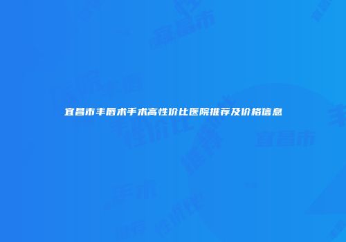 宜昌市丰唇术手术高性价比医院推荐及价格信息