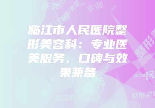 临江市人民医院整形美容科：专业医美服务，口碑与效果兼备