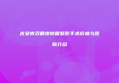 吉安市双眼皮修复整形手术价格与医院介绍