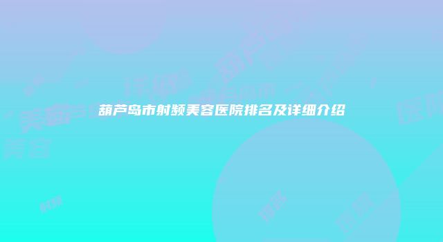 葫芦岛市射频美容医院排名及详细介绍