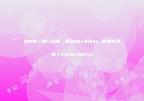 温州医学院附属第一医院烧伤整形科：颧骨高不做手术专家团队介绍
