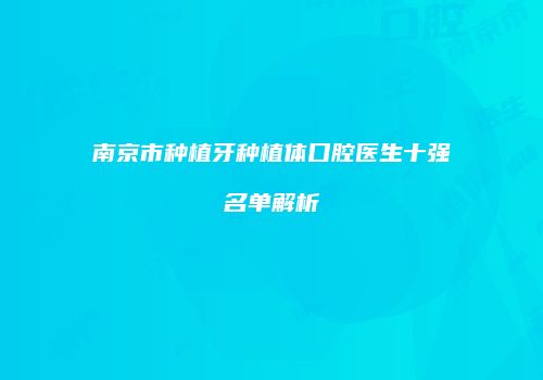南京市种植牙种植体口腔医生十强名单解析