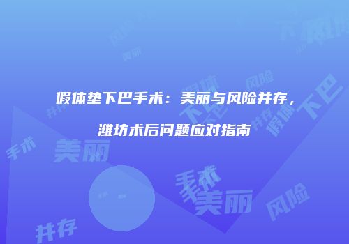 假体垫下巴手术：美丽与风险并存，潍坊术后问题应对指南