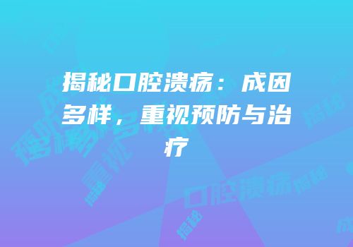 揭秘口腔溃疡：成因多样，重视预防与治疗
