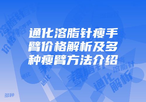 通化溶脂针瘦手臂价格解析及多种瘦臂方法介绍
