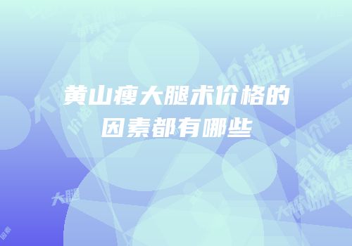黄山瘦大腿术价格的因素都有哪些