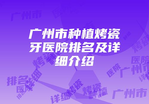 广州市种植烤瓷牙医院排名及详细介绍