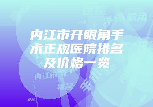 内江市开眼角手术正规医院排名及价格一览