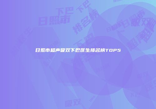 日照市超声吸双下巴医生排名榜TOP5