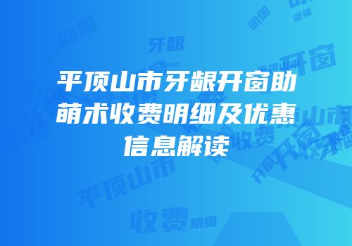 平顶山市牙龈开窗助萌术收费明细及优惠信息解读