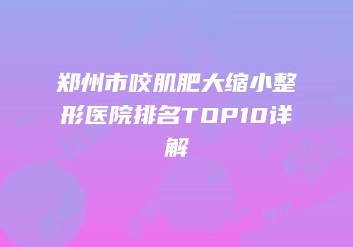 郑州市咬肌肥大缩小整形医院排名TOP10详解