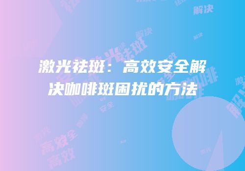 激光祛斑：高效安全解决咖啡斑困扰的方法