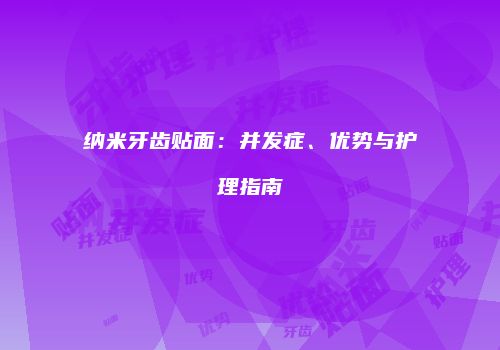 纳米牙齿贴面：并发症、优势与护理指南