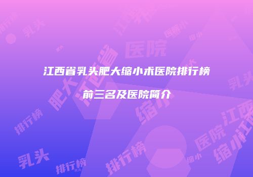 江西省乳头肥大缩小术医院排行榜前三名及医院简介