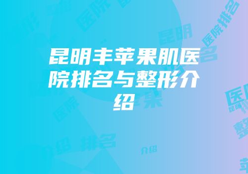 昆明丰苹果肌医院排名与整形介绍