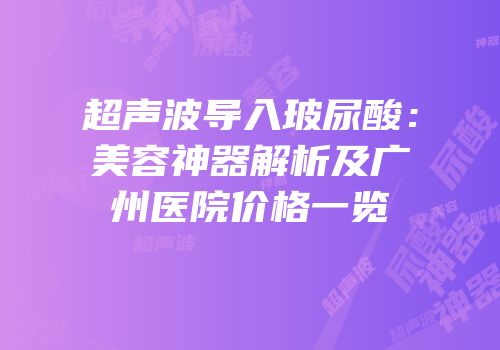 超声波导入玻尿酸：美容神器解析及广州医院价格一览