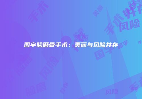 国字脸磨骨手术：美丽与风险并存