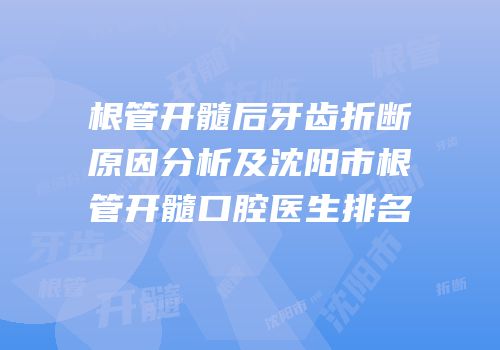 根管开髓后牙齿折断原因分析及沈阳市根管开髓口腔医生排名