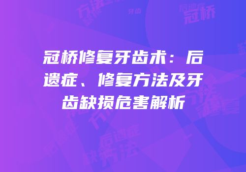 冠桥修复牙齿术：后遗症、修复方法及牙齿缺损危害解析