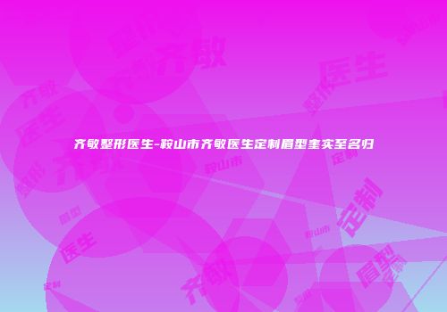 齐敏整形医生-鞍山市齐敏医生定制眉型奎实至名归