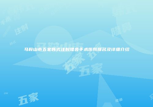 马鞍山市五家韩式注射隆鼻手术医院排名及详细介绍