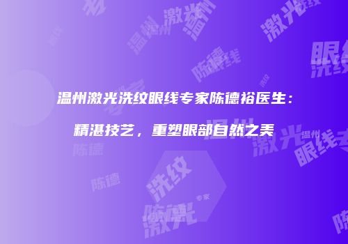 温州激光洗纹眼线专家陈德裕医生：精湛技艺，重塑眼部自然之美