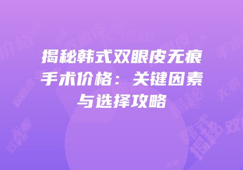 揭秘韩式双眼皮无痕手术价格：关键因素与选择攻略