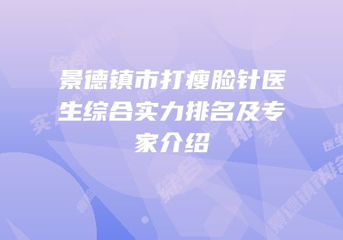 景德镇市打瘦脸针医生综合实力排名及专家介绍