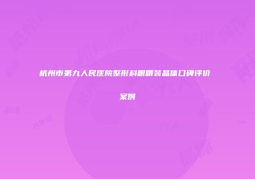 杭州市第九人民医院整形科眼睛装晶体口碑评价 案例