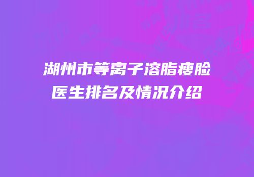 湖州市等离子溶脂瘦脸医生排名及情况介绍
