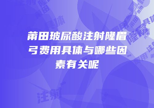 莆田玻尿酸注射隆眉弓费用具体与哪些因素有关呢