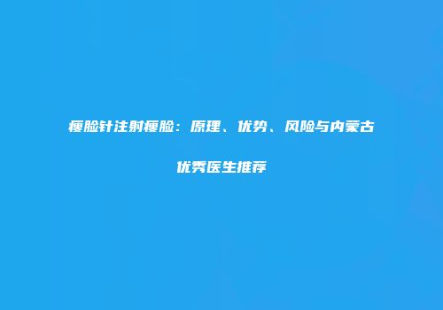 瘦脸针注射瘦脸：原理、优势、风险与内蒙古优秀医生推荐